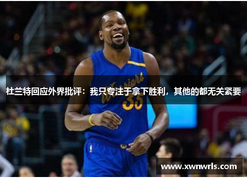 杜兰特回应外界批评：我只专注于拿下胜利，其他的都无关紧要