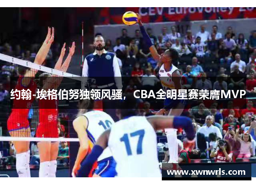 约翰-埃格伯努独领风骚，CBA全明星赛荣膺MVP